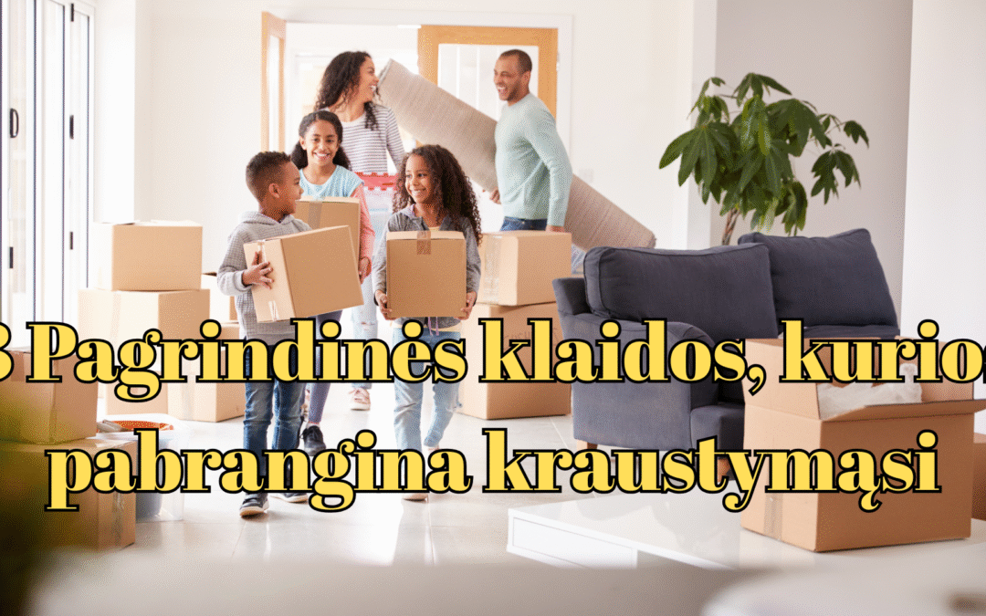 3 Pagrindinės klaidos, kurios pabrangina tavo kraustymasi